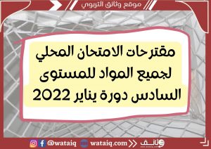 مقترحات الامتحان المحلي لجميع المواد للمستوى السادس دورة يناير 2022